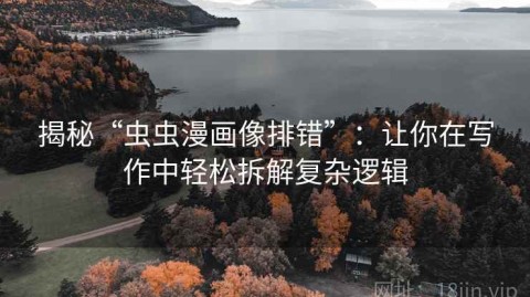 揭秘“虫虫漫画像排错”：让你在写作中轻松拆解复杂逻辑