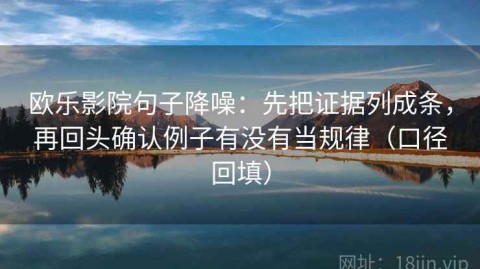 欧乐影院句子降噪：先把证据列成条，再回头确认例子有没有当规律（口径回填）