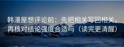韩漫屋想评论前：先把相关写回相关，再核对结论强度合适吗（读完更清醒）