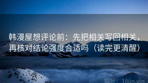 韩漫屋想评论前：先把相关写回相关，再核对结论强度合适吗（读完更清醒）