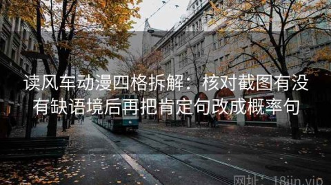 读风车动漫四格拆解：核对截图有没有缺语境后再把肯定句改成概率句