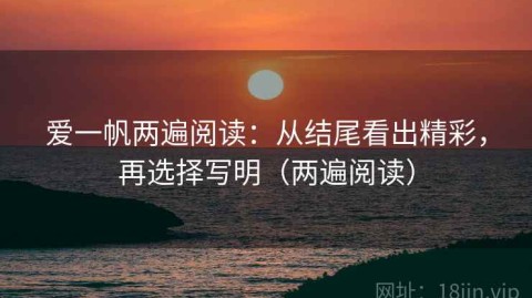 爱一帆两遍阅读：从结尾看出精彩，再选择写明（两遍阅读）