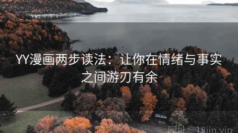 YY漫画两步读法：让你在情绪与事实之间游刃有余