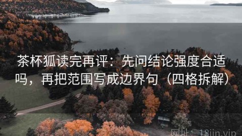 茶杯狐读完再评：先问结论强度合适吗，再把范围写成边界句（四格拆解）