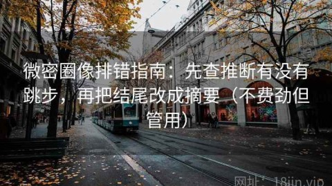 微密圈像排错指南：先查推断有没有跳步，再把结尾改成摘要（不费劲但管用）