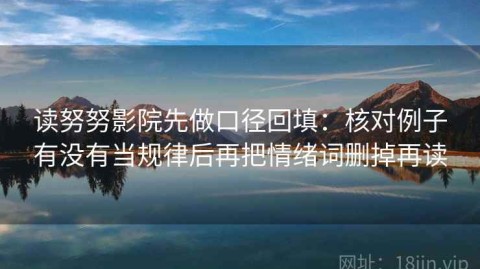 读努努影院先做口径回填：核对例子有没有当规律后再把情绪词删掉再读