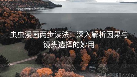 虫虫漫画两步读法：深入解析因果与镜头选择的妙用