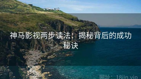 神马影视两步读法：揭秘背后的成功秘诀