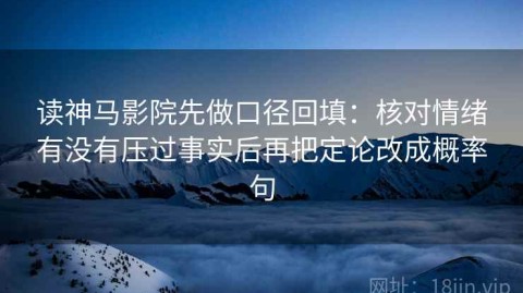 读神马影院先做口径回填：核对情绪有没有压过事实后再把定论改成概率句