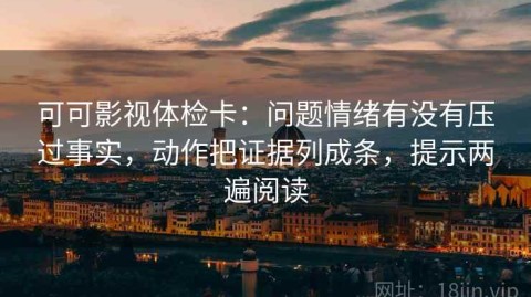 可可影视体检卡：问题情绪有没有压过事实，动作把证据列成条，提示两遍阅读