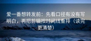 爱一番想转发前：先看口径有没有写明白，再把剪辑按时间线重排（读完更清楚）