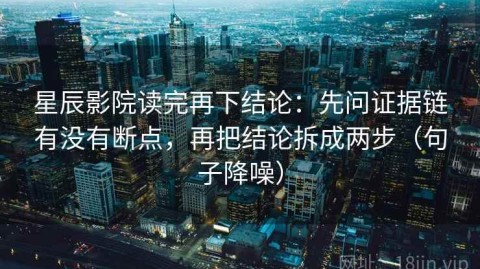 星辰影院读完再下结论：先问证据链有没有断点，再把结论拆成两步（句子降噪）