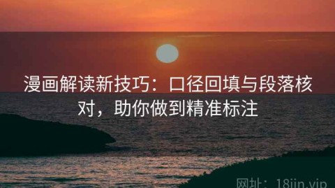 漫画解读新技巧：口径回填与段落核对，助你做到精准标注