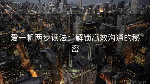 爱一帆两步读法：解锁高效沟通的秘密