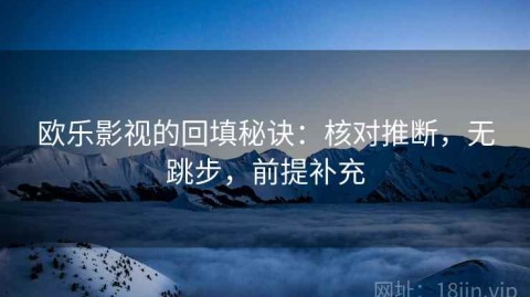 欧乐影视的回填秘诀：核对推断，无跳步，前提补充