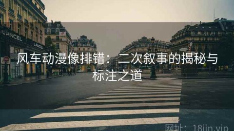 风车动漫像排错：二次叙事的揭秘与标注之道