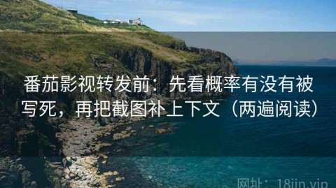 番茄影视转发前：先看概率有没有被写死，再把截图补上下文（两遍阅读）