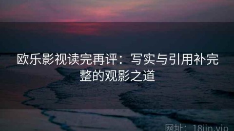 欧乐影视读完再评：写实与引用补完整的观影之道