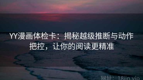 YY漫画体检卡：揭秘越级推断与动作把控，让你的阅读更精准