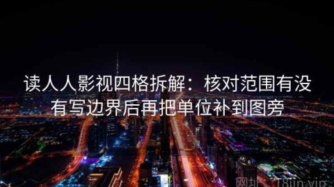 读人人影视四格拆解：核对范围有没有写边界后再把单位补到图旁