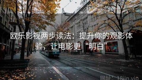 欧乐影视两步读法：提升你的观影体验，让电影更“明白”