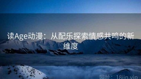 读Age动漫：从配乐探索情感共鸣的新维度