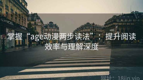 掌握“age动漫两步读法”：提升阅读效率与理解深度