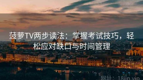 菠萝TV两步读法：掌握考试技巧，轻松应对缺口与时间管理