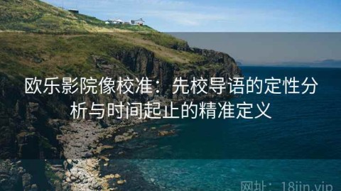 欧乐影院像校准：先校导语的定性分析与时间起止的精准定义