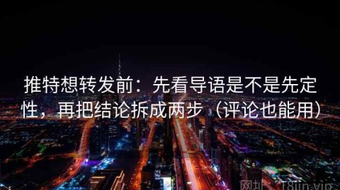 推特想转发前：先看导语是不是先定性，再把结论拆成两步（评论也能用）