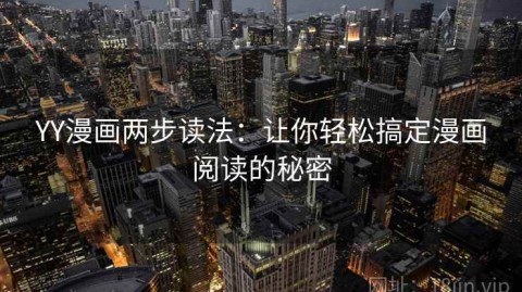 YY漫画两步读法：让你轻松搞定漫画阅读的秘密