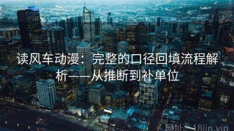 读风车动漫：完整的口径回填流程解析——从推断到补单位