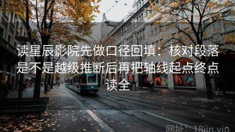 读星辰影院先做口径回填：核对段落是不是越级推断后再把轴线起点终点读全