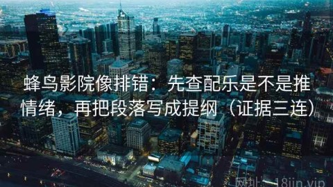 蜂鸟影院像排错：先查配乐是不是推情绪，再把段落写成提纲（证据三连）