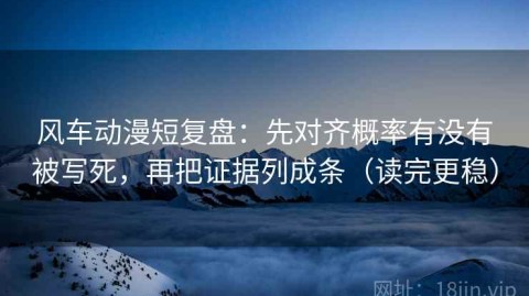 风车动漫短复盘：先对齐概率有没有被写死，再把证据列成条（读完更稳）
