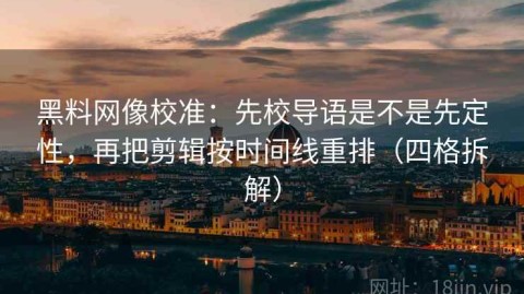 黑料网像校准：先校导语是不是先定性，再把剪辑按时间线重排（四格拆解）