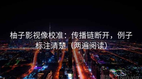 柚子影视像校准：传播链断开，例子标注清楚（两遍阅读）