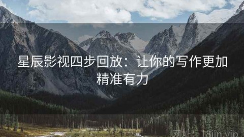 星辰影视四步回放：让你的写作更加精准有力