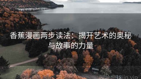 香蕉漫画两步读法：揭开艺术的奥秘与故事的力量