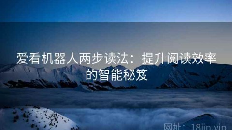 爱看机器人两步读法：提升阅读效率的智能秘笈