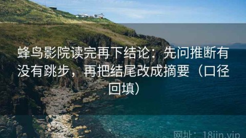蜂鸟影院读完再下结论：先问推断有没有跳步，再把结尾改成摘要（口径回填）