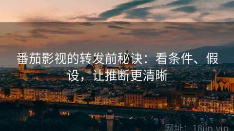 番茄影视的转发前秘诀：看条件、假设，让推断更清晰