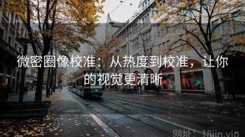 微密圈像校准：从热度到校准，让你的视觉更清晰
