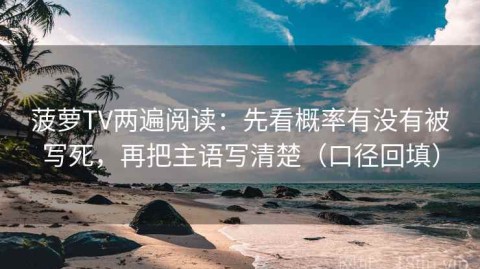 菠萝TV两遍阅读：先看概率有没有被写死，再把主语写清楚（口径回填）