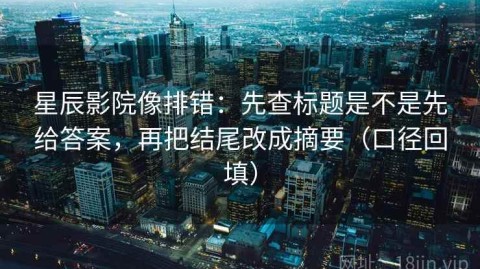 星辰影院像排错：先查标题是不是先给答案，再把结尾改成摘要（口径回填）