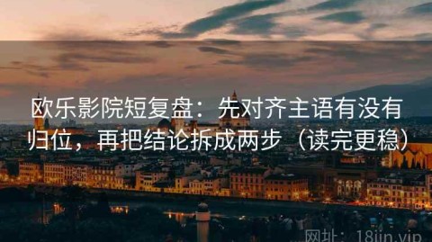 欧乐影院短复盘：先对齐主语有没有归位，再把结论拆成两步（读完更稳）