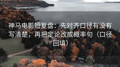 神马电影短复盘：先对齐口径有没有写清楚，再把定论改成概率句（口径回填）