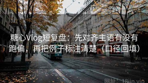 糖心Vlog短复盘：先对齐主语有没有跑偏，再把例子标注清楚（口径回填）