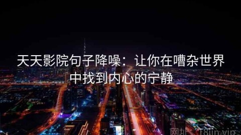 天天影院句子降噪：让你在嘈杂世界中找到内心的宁静