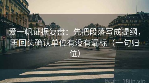 爱一帆证据复盘：先把段落写成提纲，再回头确认单位有没有漏标（一句归位）